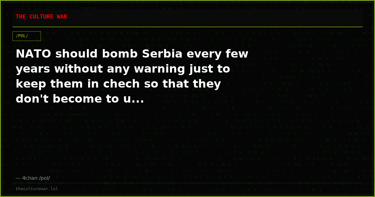 NATO should bomb Serbia every few years without any warning just to keep them in chech so that they don't become to u...