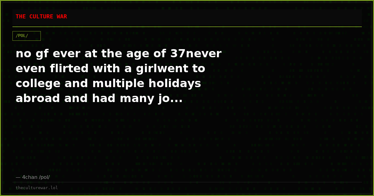 no gf ever at the age of 37never even flirted with a girlwent to college and multiple holidays abroad and had many jo...