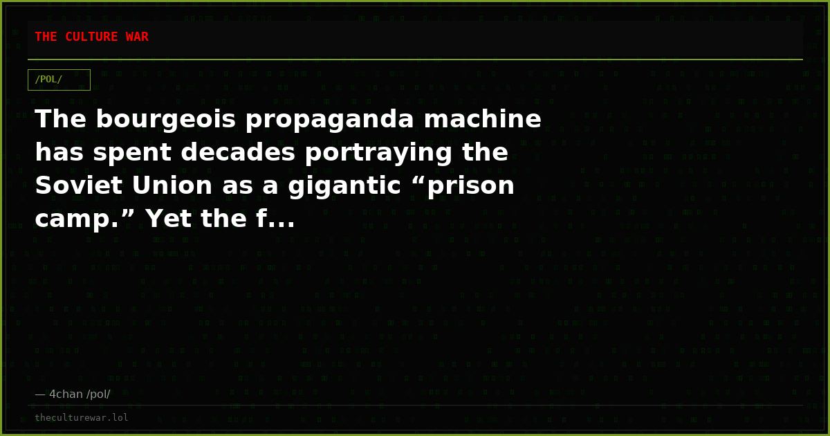 The bourgeois propaganda machine has spent decades portraying the Soviet Union as a gigantic “prison camp.” Yet the f...