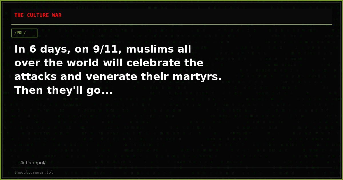In 6 days, on 9/11, muslims all over the world will celebrate the attacks and venerate their martyrs. Then they'll go...