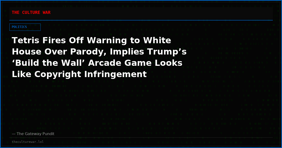 Tetris Fires Off Warning to White House Over Parody, Implies Trump’s ‘Build the Wall’ Arcade Game Looks Like Copyright Infringement
