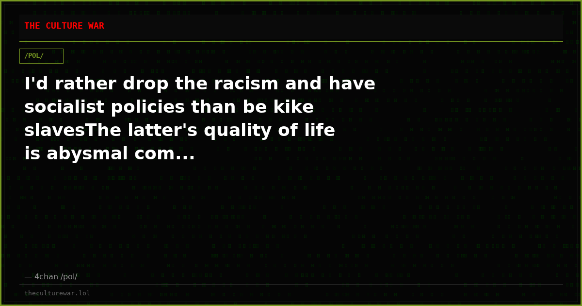 I'd rather drop the racism and have socialist policies than be kike slavesThe latter's quality of life is abysmal com...