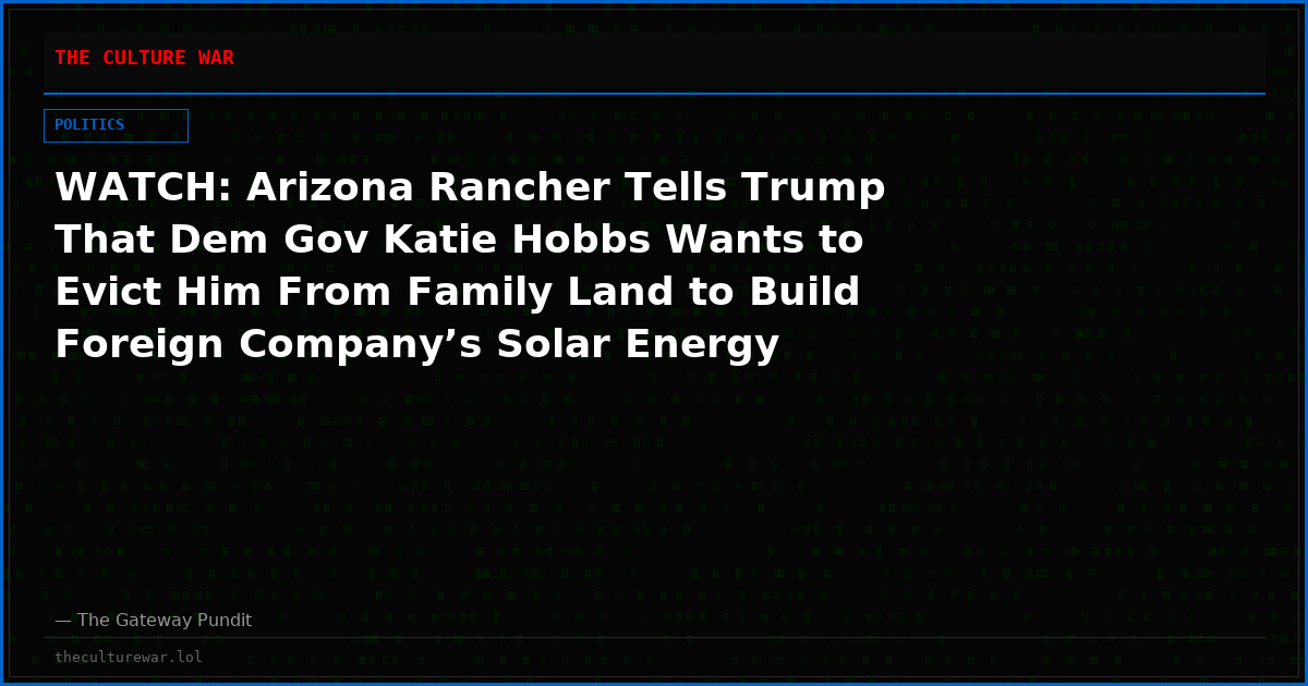WATCH: Arizona Rancher Tells Trump That Dem Gov Katie Hobbs Wants to Evict Him From Family Land to Build Foreign Company’s Solar Energy Plant