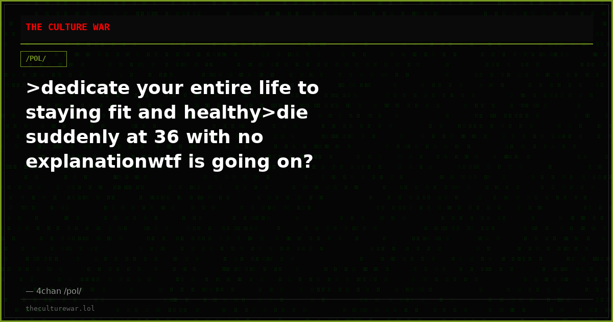 >dedicate your entire life to staying fit and healthy>die suddenly at 36 with no explanationwtf is going on?