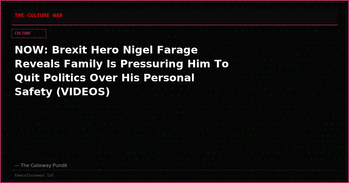 NOW: Brexit Hero Nigel Farage Reveals Family Is Pressuring Him To Quit Politics Over His Personal Safety (VIDEOS)