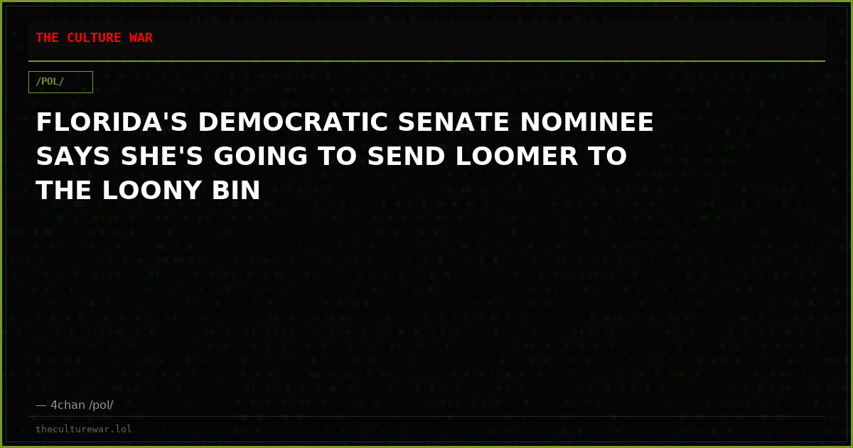 FLORIDA'S DEMOCRATIC SENATE NOMINEE SAYS SHE'S GOING TO SEND LOOMER TO THE LOONY BIN