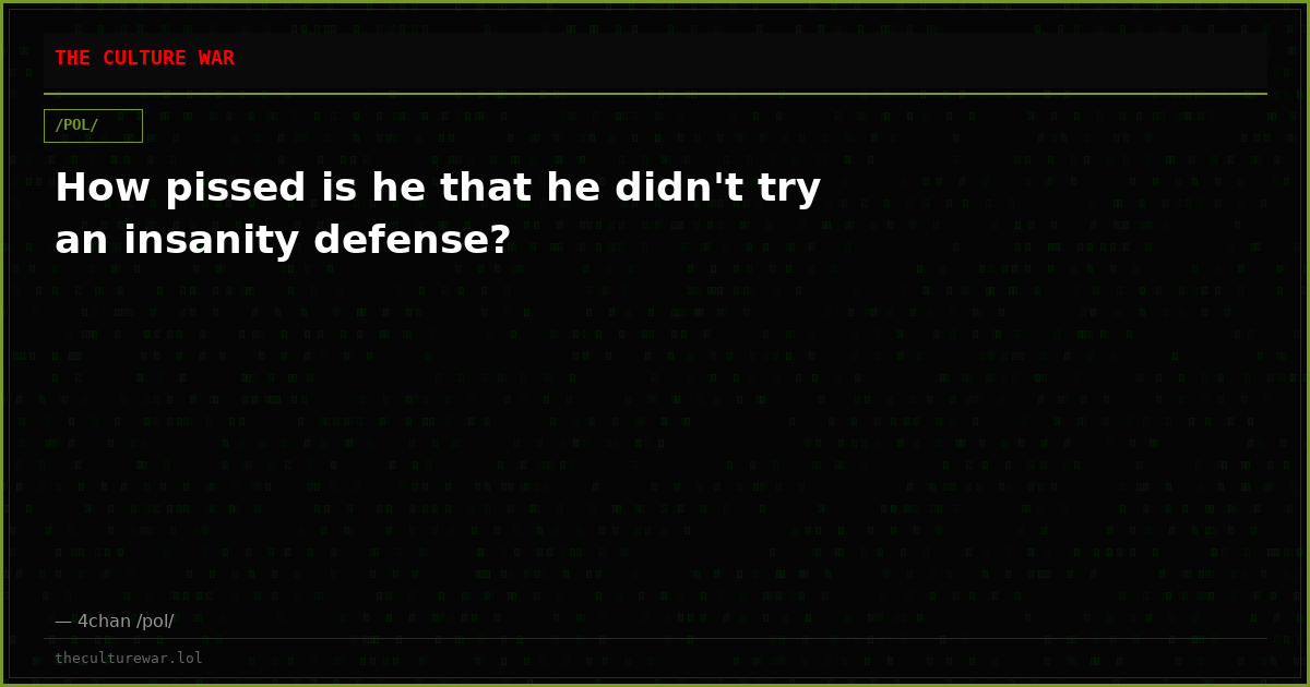 How pissed is he that he didn't try an insanity defense?