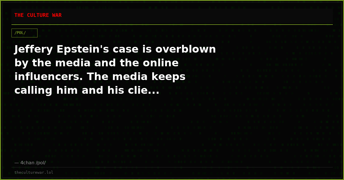 Jeffery Epstein's case is overblown by the media and the online influencers. The media keeps calling him and his clie...