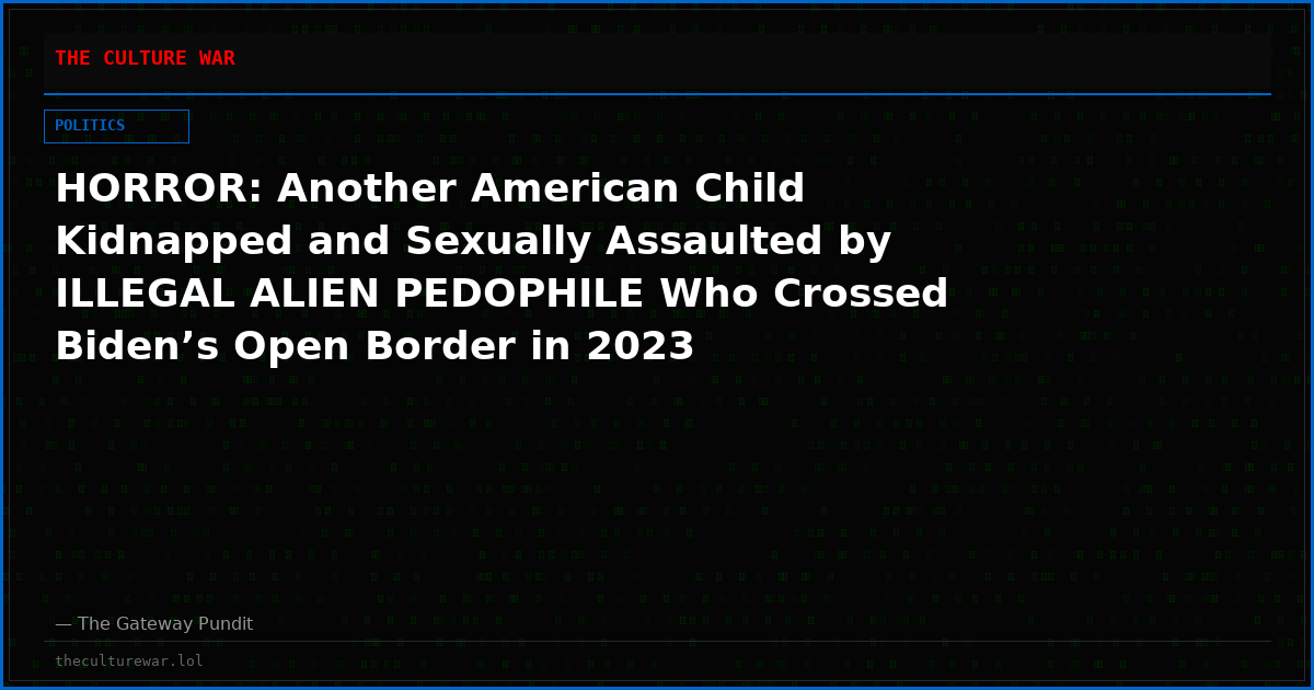HORROR: Another American Child Kidnapped and Sexually Assaulted by ILLEGAL ALIEN PEDOPHILE Who Crossed Biden’s Open Border in 2023