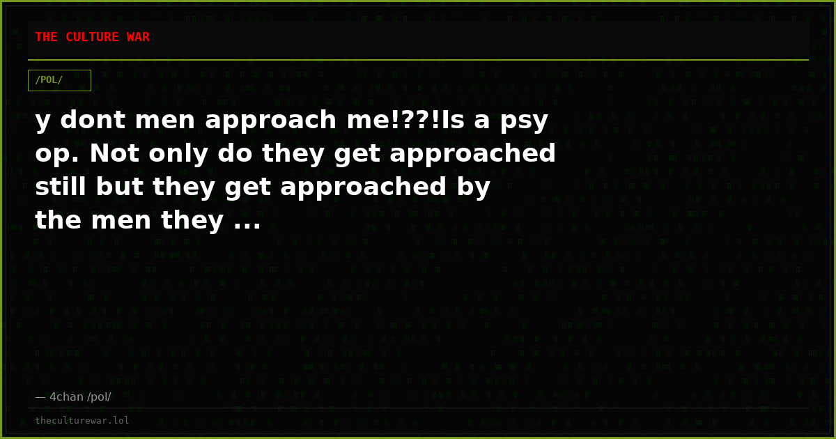y dont men approach me!??!Is a psy op. Not only do they get approached still but they get approached by the men they ...