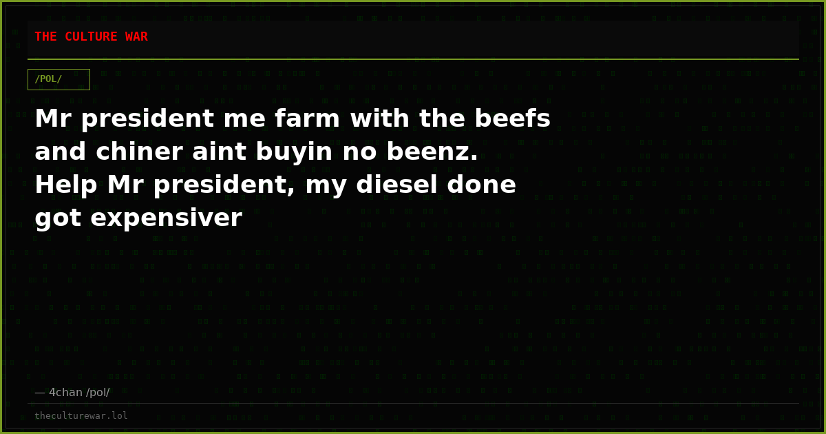 Mr president me farm with the beefs and chiner aint buyin no beenz. Help Mr president, my diesel done got expensiver