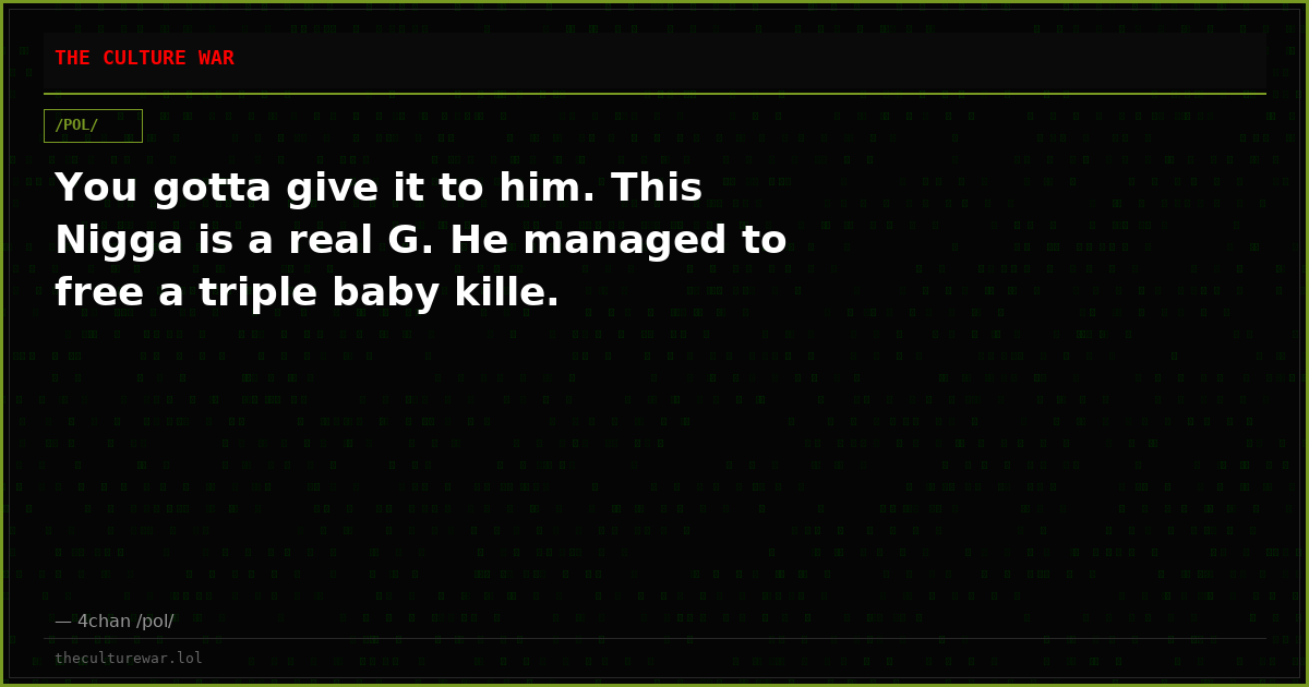 You gotta give it to him. This Nigga is a real G. He managed to free a triple baby kille.