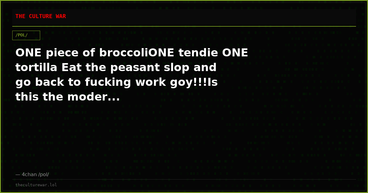 ONE piece of broccoliONE tendie ONE tortilla Eat the peasant slop and go back to fucking work goy!!!Is this the moder...