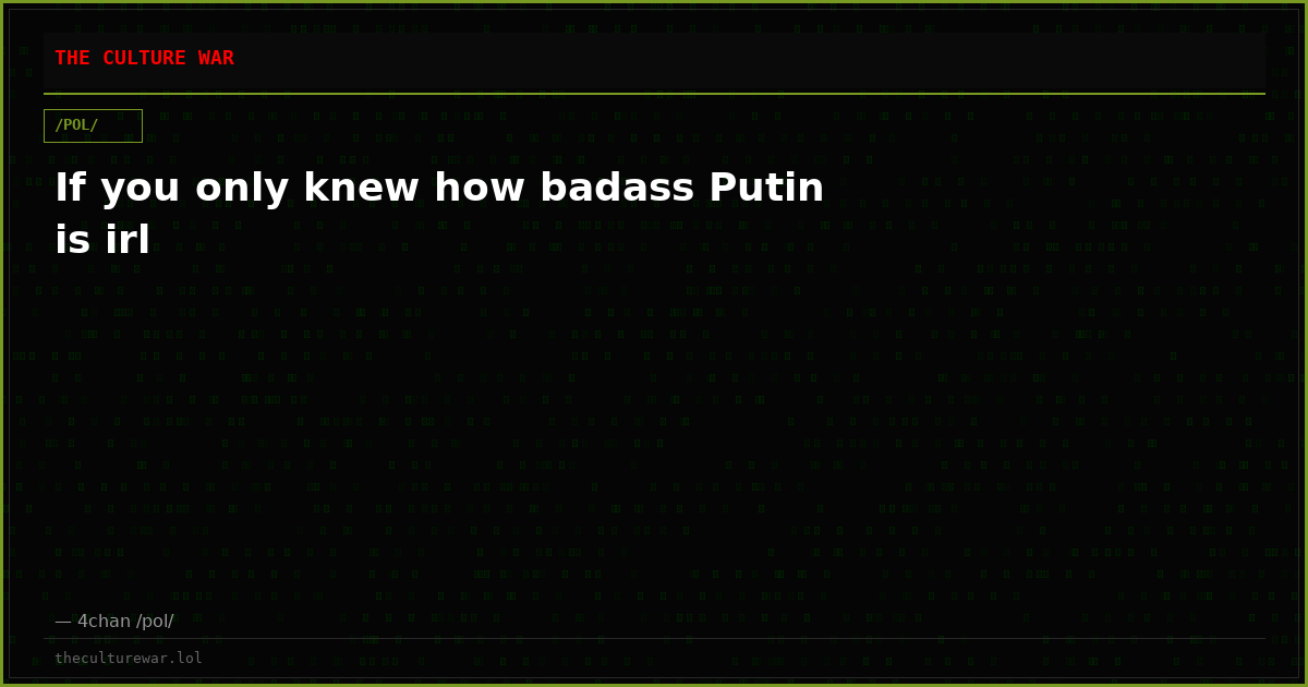 If you only knew how badass Putin is irl
