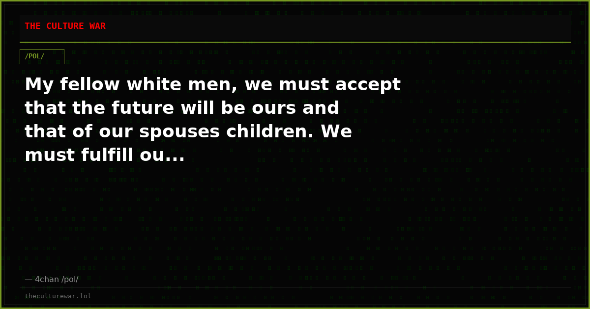 My fellow white men, we must accept that the future will be ours and that of our spouses children. We must fulfill ou...