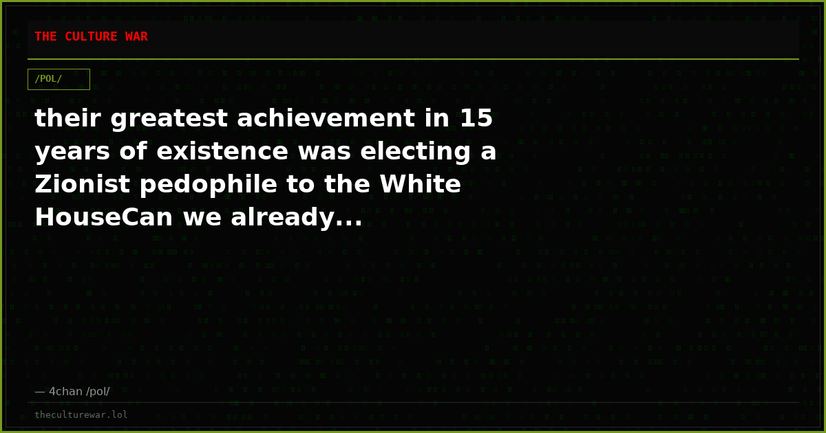 their greatest achievement in 15 years of existence was electing a Zionist pedophile to the White HouseCan we already...