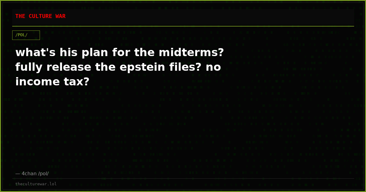 what's his plan for the midterms? fully release the epstein files? no income tax?