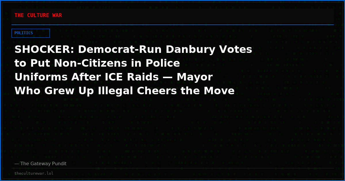 SHOCKER: Democrat-Run Danbury Votes to Put Non-Citizens in Police Uniforms After ICE Raids — Mayor Who Grew Up Illegal Cheers the Move