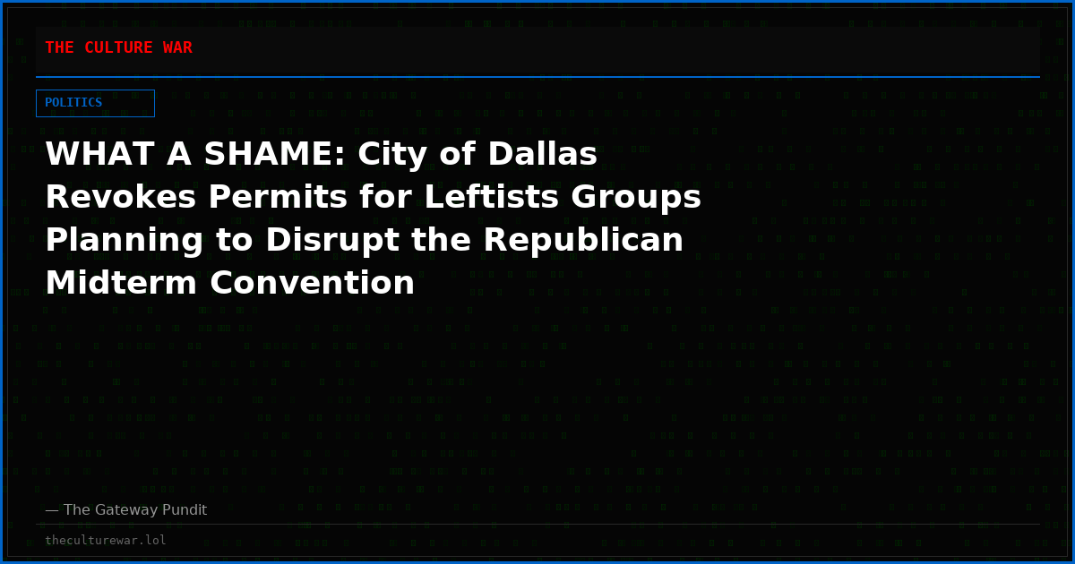 WHAT A SHAME: City of Dallas Revokes Permits for Leftists Groups Planning to Disrupt the Republican Midterm Convention