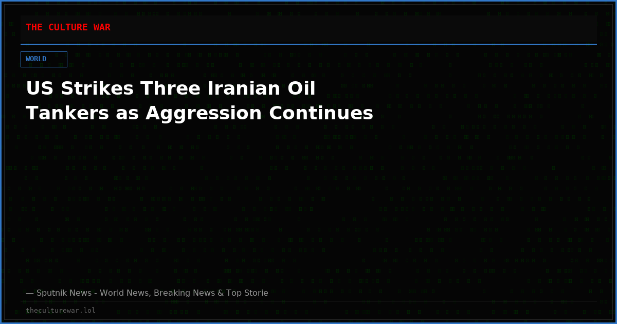 US Strikes Three Iranian Oil Tankers as Aggression Continues