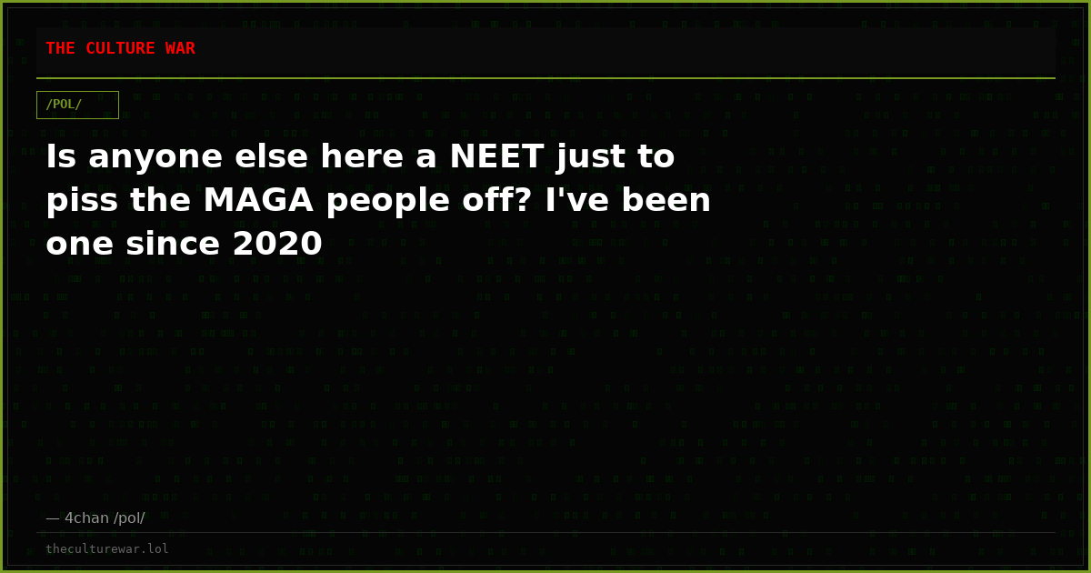 Is anyone else here a NEET just to piss the MAGA people off? I've been one since 2020