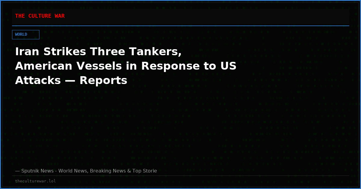 Iran Strikes Three Tankers, American Vessels in Response to US Attacks — Reports