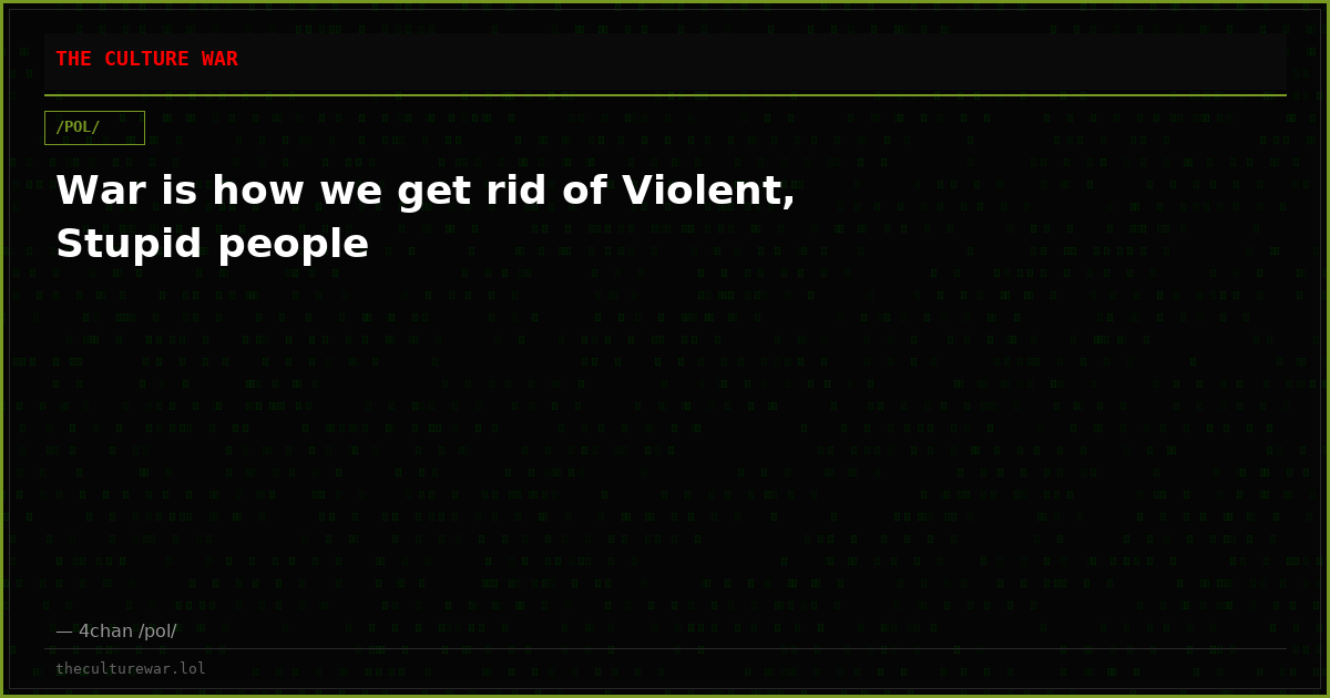 War is how we get rid of Violent, Stupid people