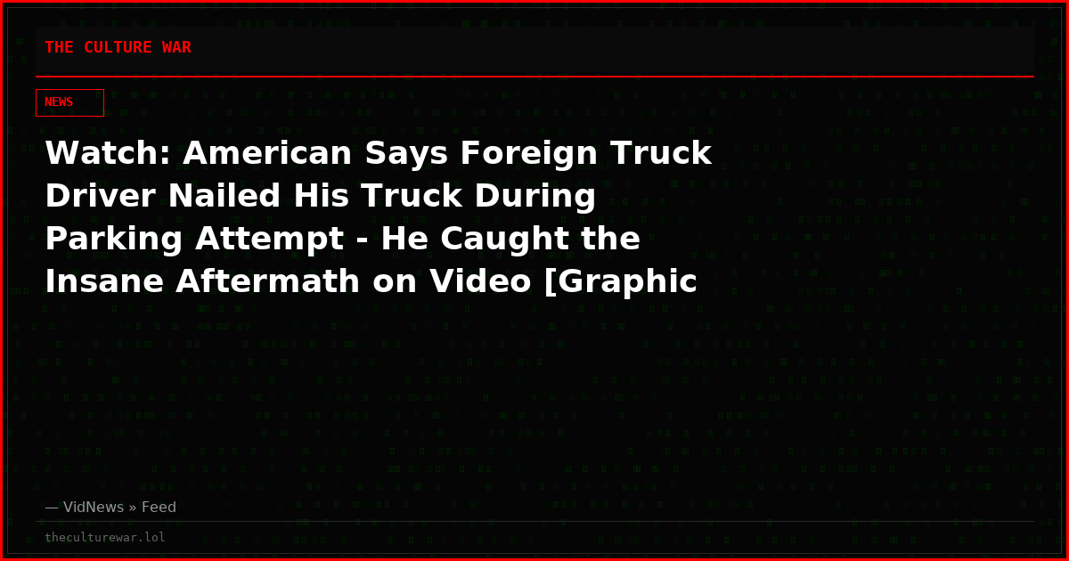 Watch: American Says Foreign Truck Driver Nailed His Truck During Parking Attempt - He Caught the Insane Aftermath on Video [Graphic Language Warning]