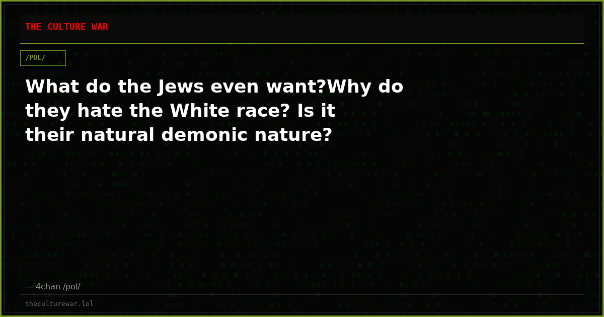 What do the Jews even want?Why do they hate the White race? Is it their natural demonic nature?