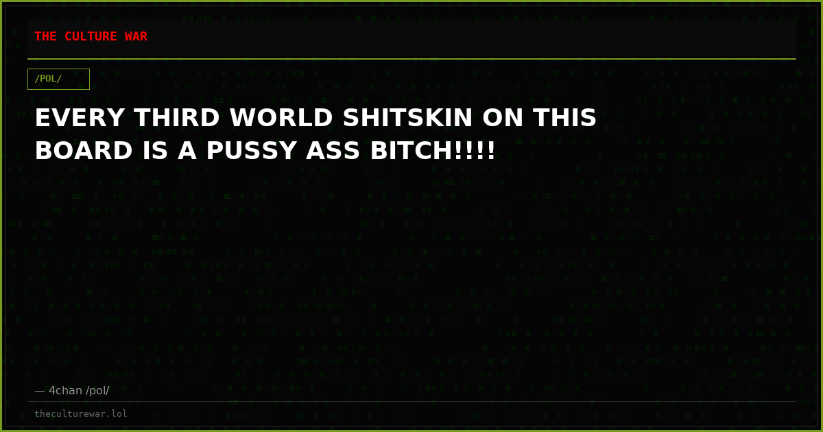 EVERY THIRD WORLD SHITSKIN ON THIS BOARD IS A PUSSY ASS BITCH!!!!