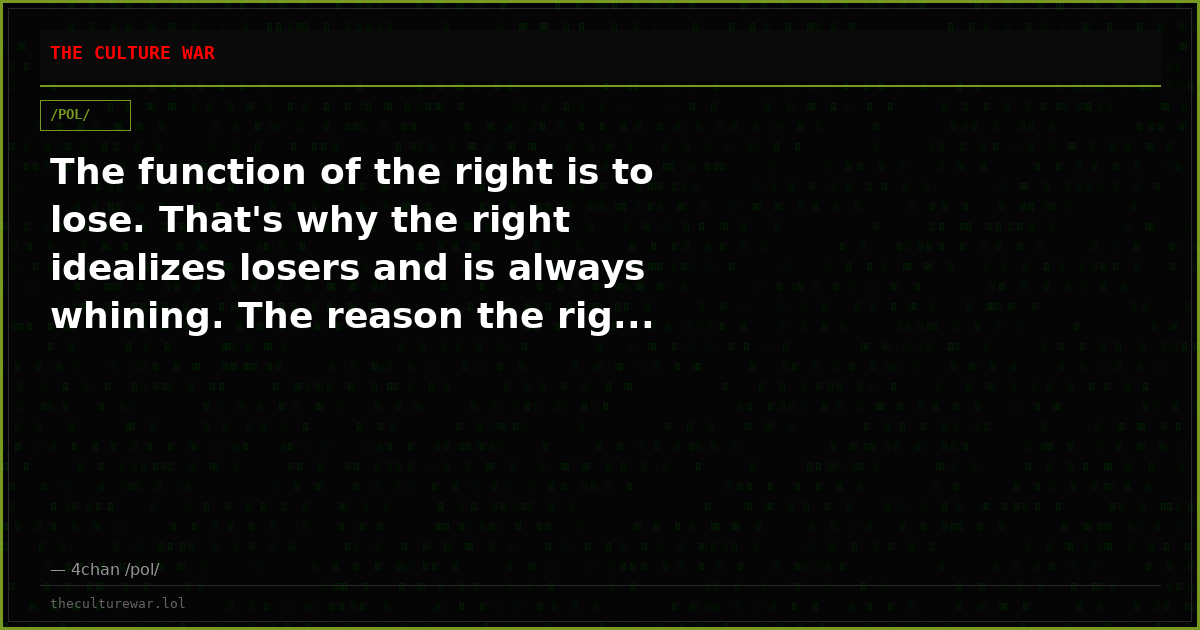 The function of the right is to lose. That's why the right idealizes losers and is always whining. The reason the rig...