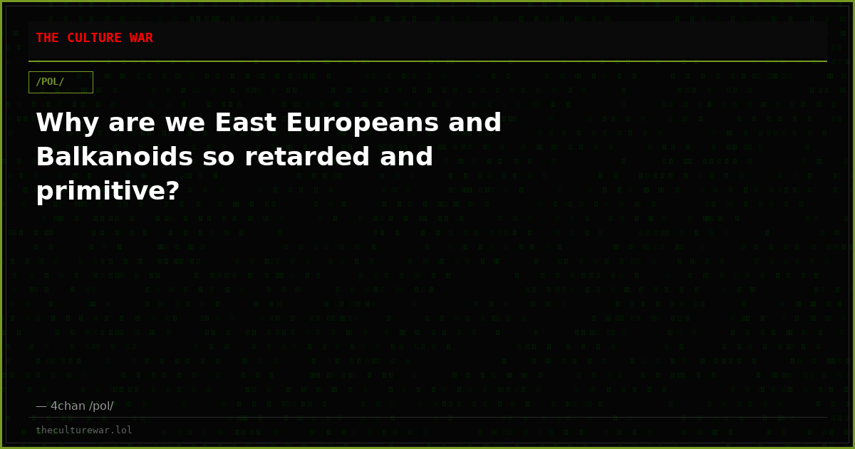 Why are we East Europeans and Balkanoids so retarded and primitive?