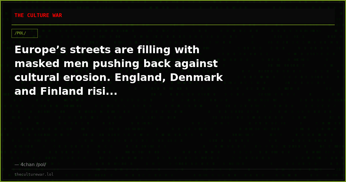 Europe’s streets are filling with masked men pushing back against cultural erosion. England, Denmark and Finland risi...