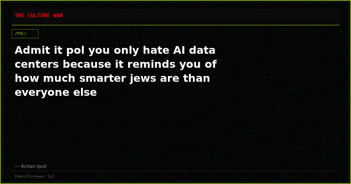 Admit it pol you only hate AI data centers because it reminds you of how much smarter jews are than everyone else