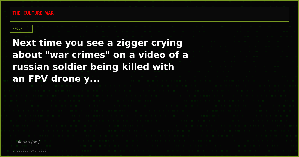Next time you see a zigger crying about "war crimes" on a video of a russian soldier being killed with an FPV drone y...