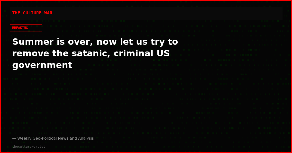 Summer is over, now let us try to remove the satanic, criminal US government