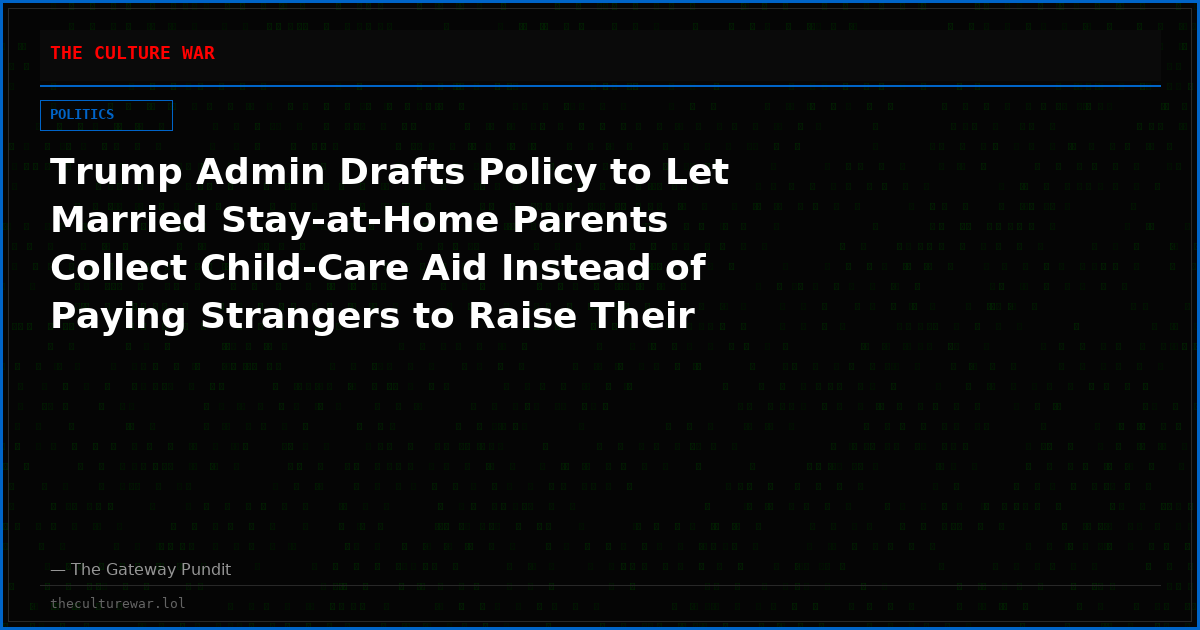 Trump Admin Drafts Policy to Let Married Stay-at-Home Parents Collect Child-Care Aid Instead of Paying Strangers to Raise Their Kids