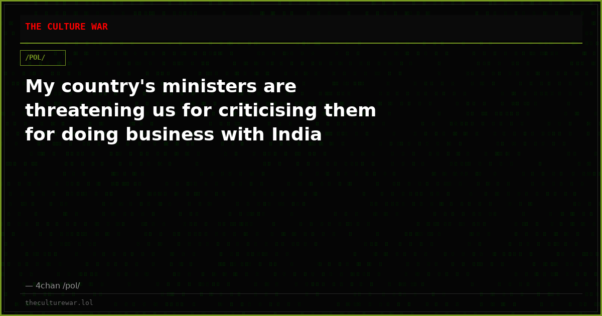 My country's ministers are threatening us for criticising them for doing business with India