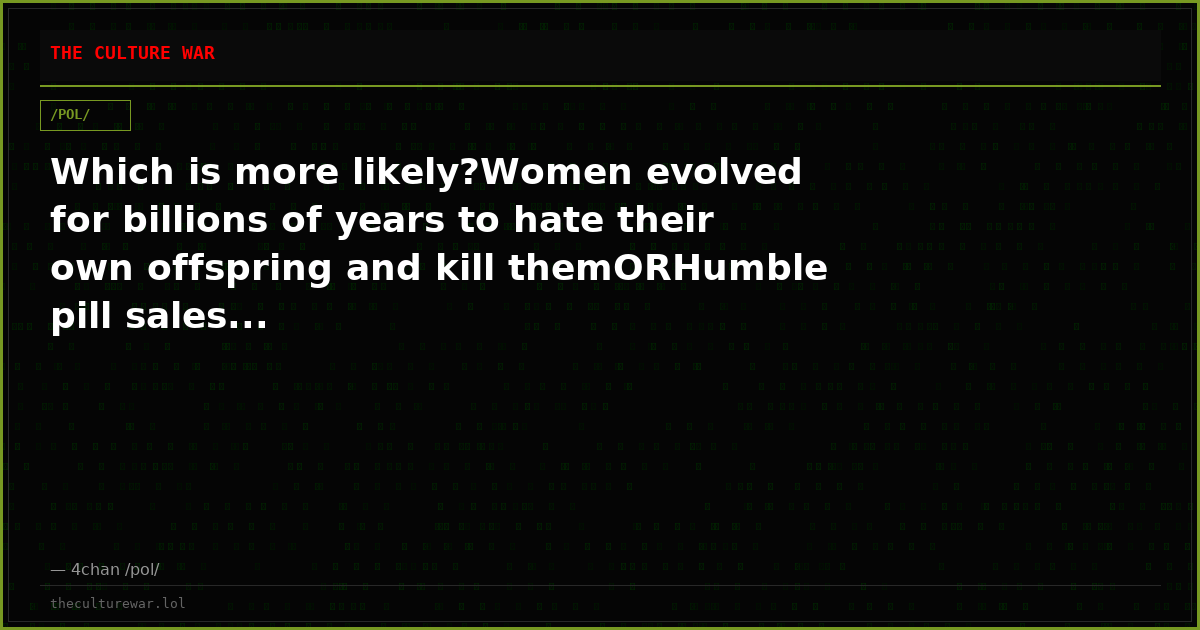 Which is more likely?Women evolved for billions of years to hate their own offspring and kill themORHumble pill sales...