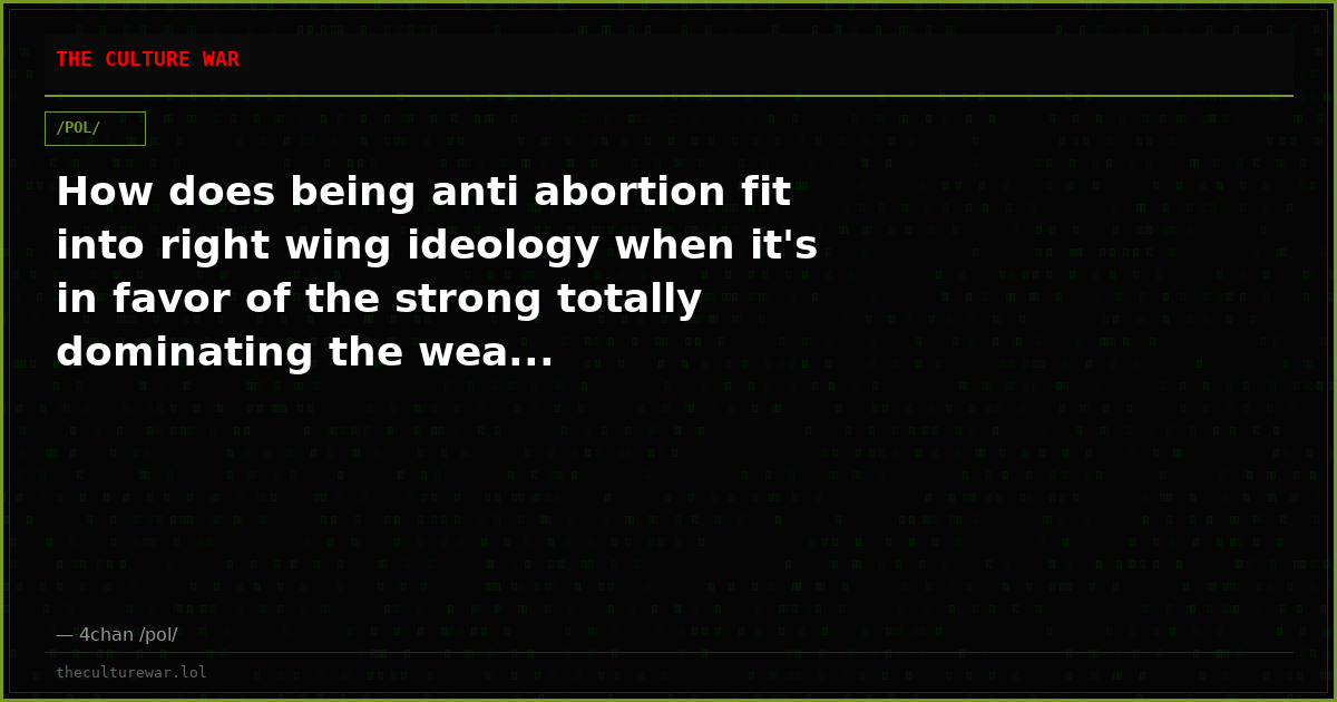 How does being anti abortion fit into right wing ideology when it's in favor of the strong totally dominating the wea...