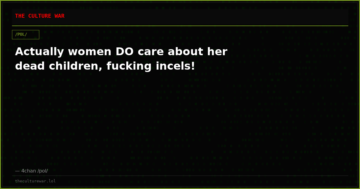 Actually women DO care about her dead children, fucking incels!