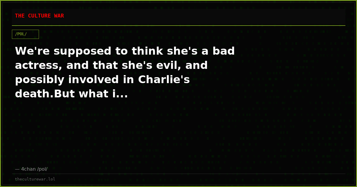 We're supposed to think she's a bad actress, and that she's evil, and possibly involved in Charlie's death.But what i...