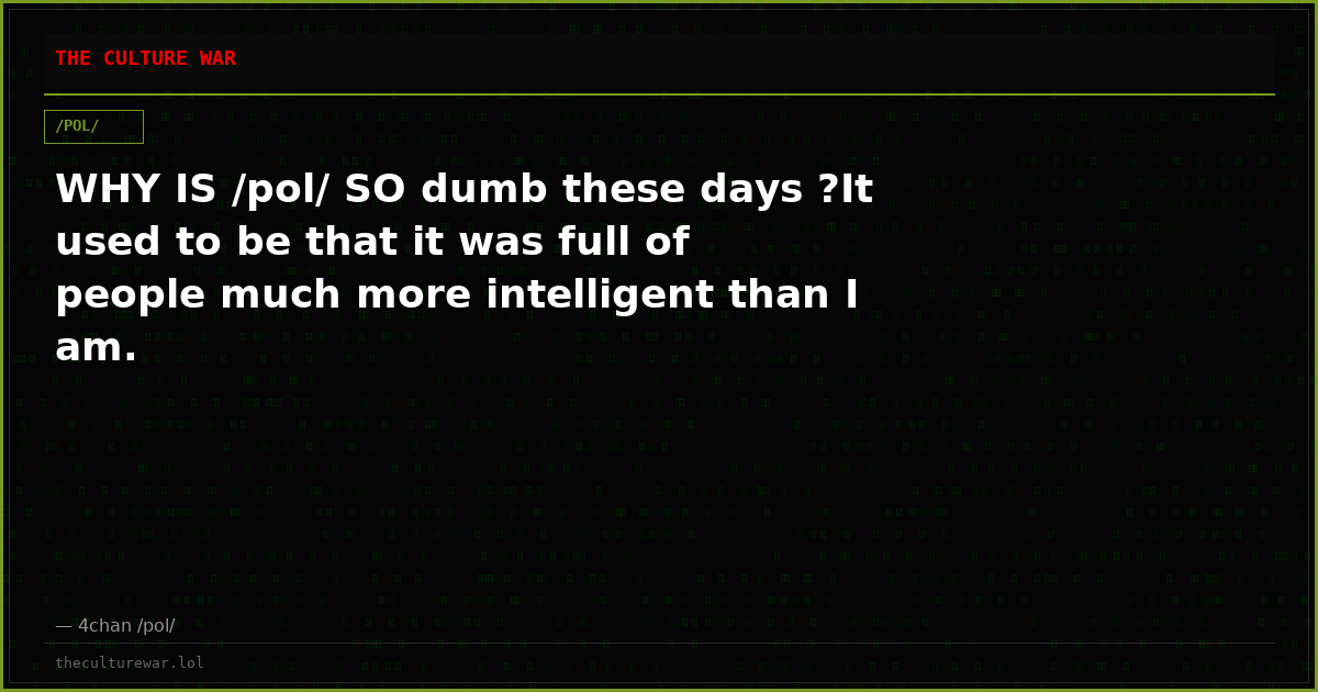 WHY IS /pol/ SO dumb these days ?It used to be that it was full of people much more intelligent than I am.