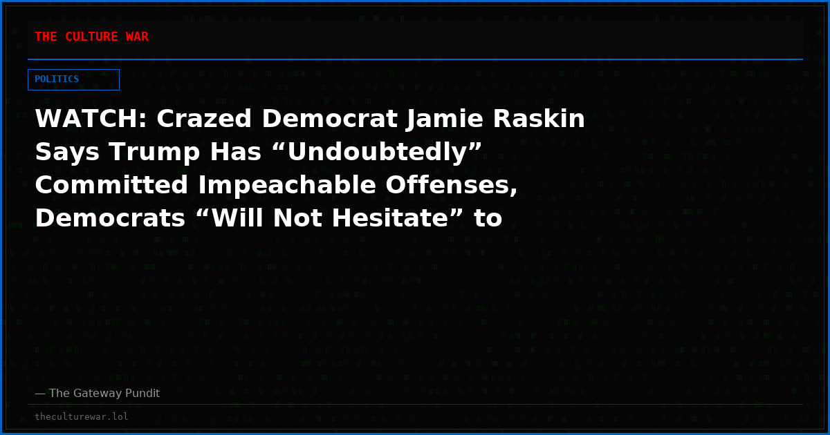 WATCH: Crazed Democrat Jamie Raskin Says Trump Has “Undoubtedly” Committed Impeachable Offenses, Democrats “Will Not Hesitate” to Impeach