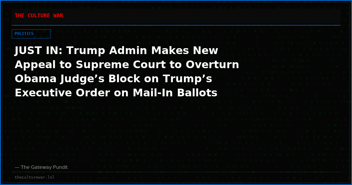 JUST IN: Trump Admin Makes New Appeal to Supreme Court to Overturn Obama Judge’s Block on Trump’s Executive Order on Mail-In Ballots as Time Runs Out