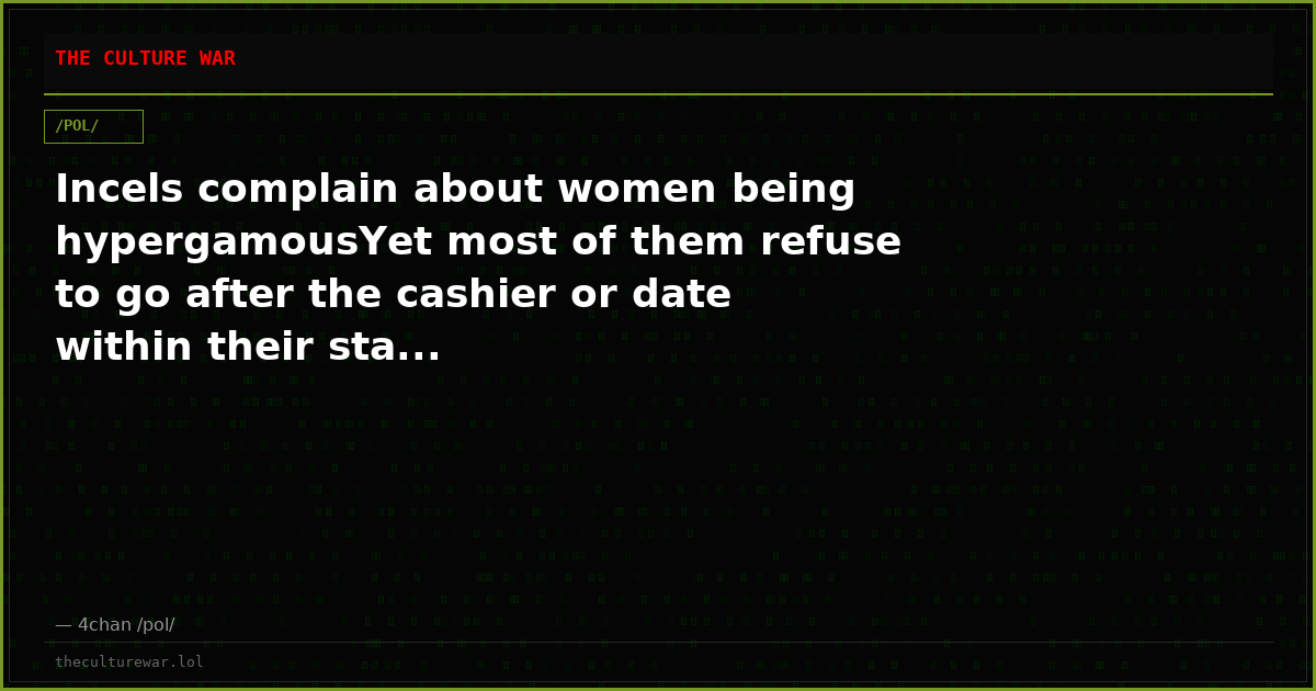 Incels complain about women being hypergamousYet most of them refuse to go after the cashier or date within their sta...