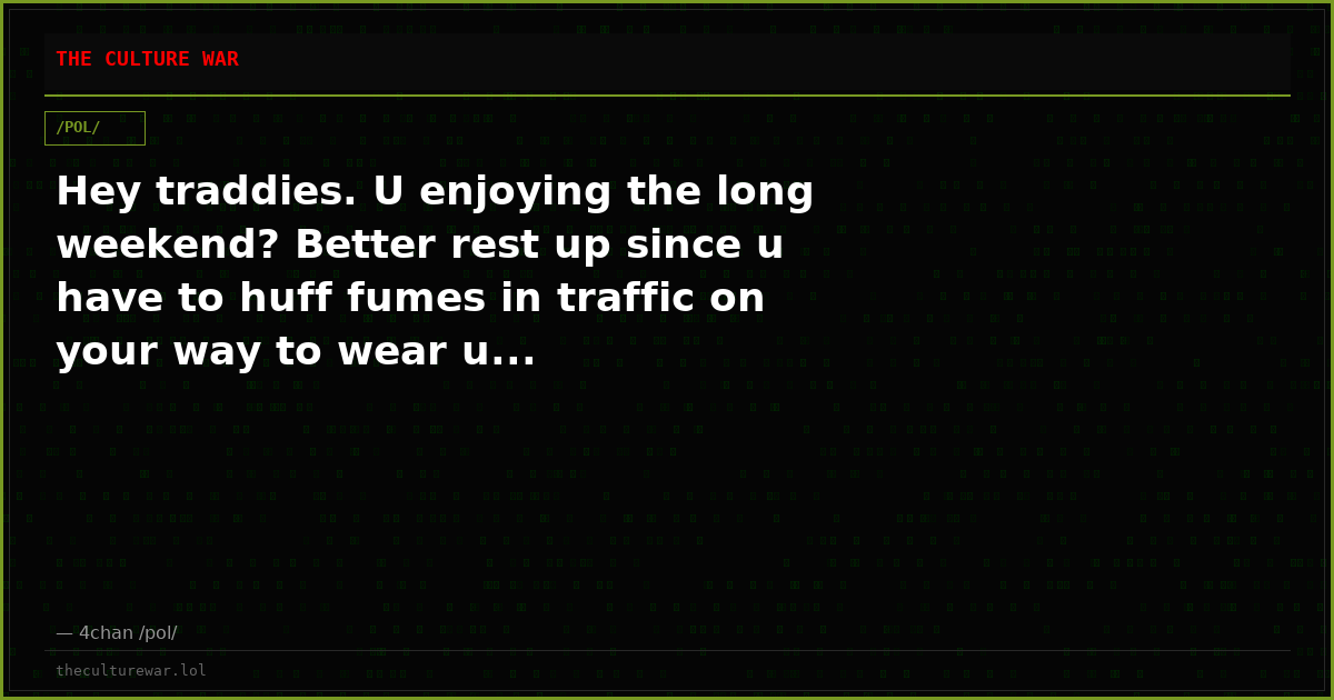 Hey traddies. U enjoying the long weekend? Better rest up since u have to huff fumes in traffic on your way to wear u...