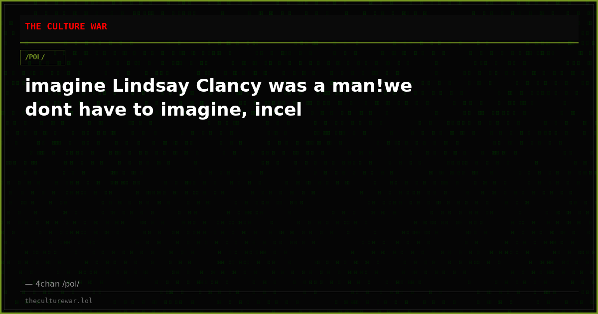 imagine Lindsay Clancy was a man!we dont have to imagine, incel