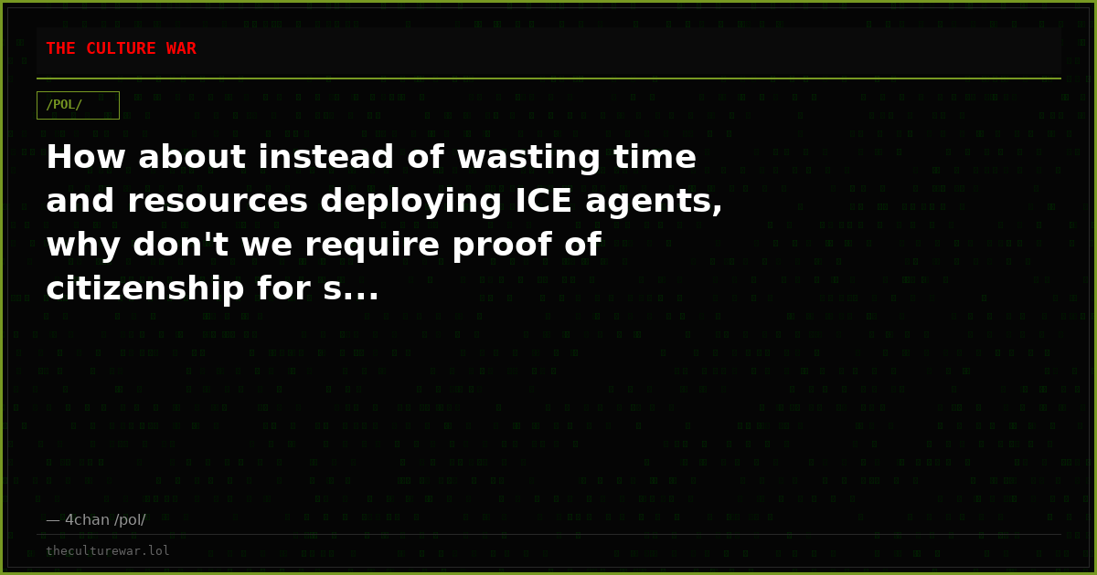 How about instead of wasting time and resources deploying ICE agents, why don't we require proof of citizenship for s...