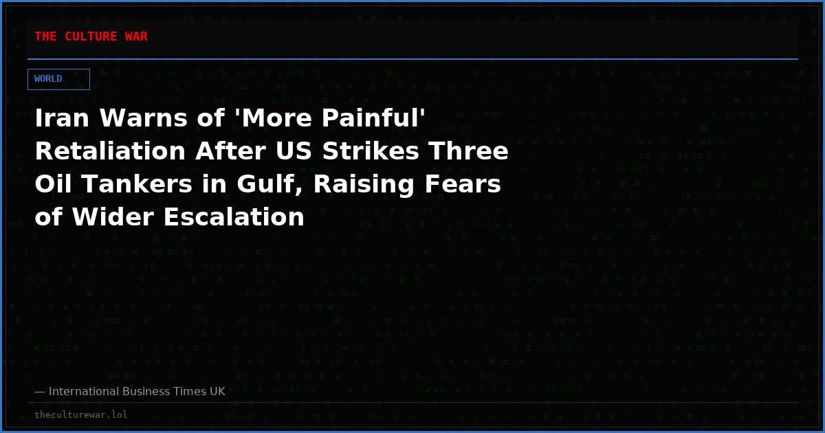 Iran Warns of 'More Painful' Retaliation After US Strikes Three Oil Tankers in Gulf, Raising Fears of Wider Escalation